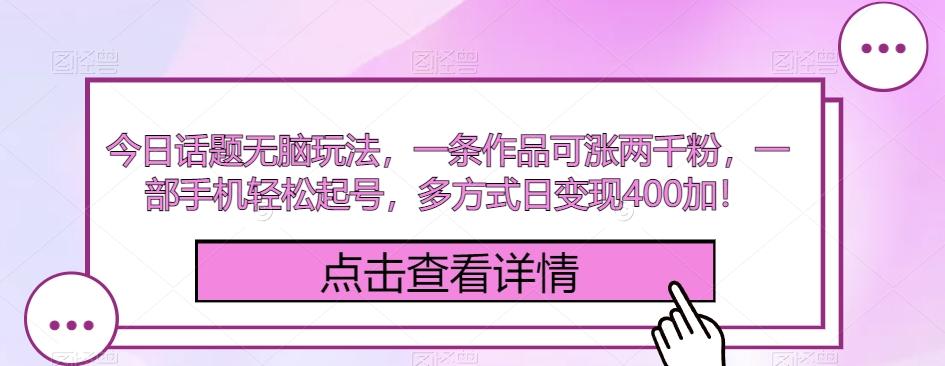 今日话题无脑玩法，一条作品可涨两千粉，一部手机轻松起号，多方式日变现400加！-网创资源