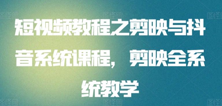 短视频教程之剪映与抖音系统课程，剪映全系统教学-网创资源