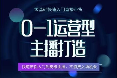0-1运营型主播打造，​快速带你入门高级主播，不浪费入场机会-网创资源