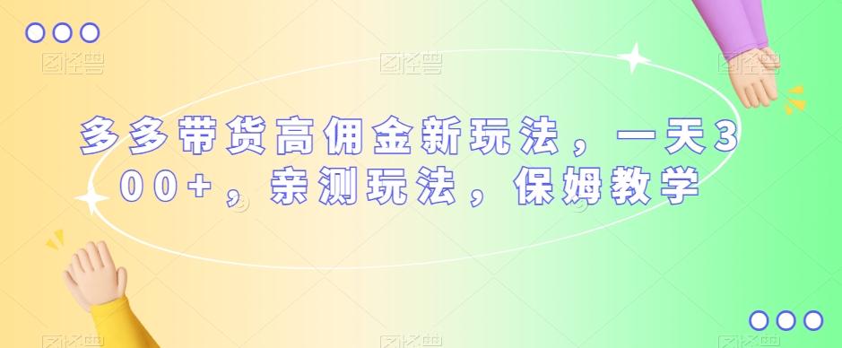 多多带货高佣金新玩法，一天300+，亲测玩法，保姆教学-网创资源