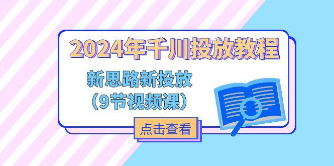 2024年千川投放教程，新思路+新投放(9节视频课-网创资源