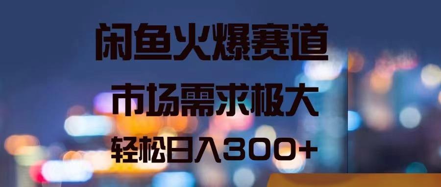 闲鱼火爆赛道，市场需求极大，轻松日入300+-网创资源