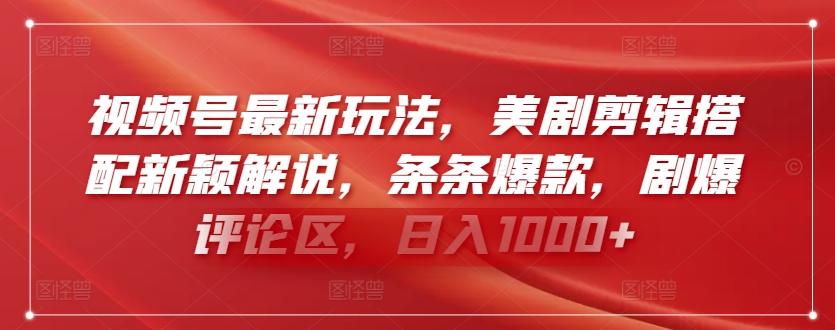 视频号最新玩法，美剧剪辑搭配新颖解说，条条爆款，剧爆评论区，日入1000+【揭秘】-网创资源