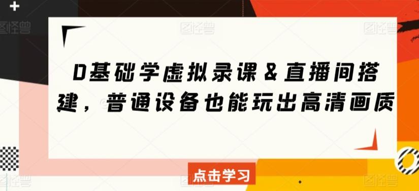 0基础学虚拟录课＆直播间搭建，普通设备也能玩出高清画质-网创资源
