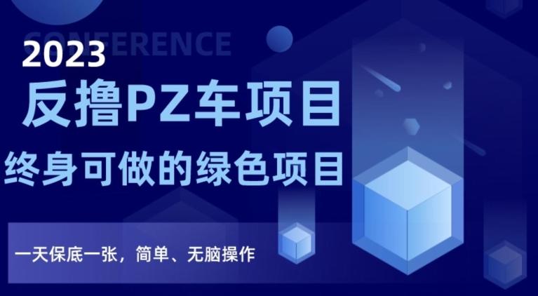 2023反撸PZ车项目，终身可做的绿色项目，一天保底一张，简单、无脑操作【仅揭秘】-网创资源
