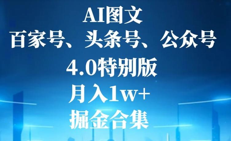 AI图文，头条号，百家号，公众号，4.0特别版，月入1w+，掘金合集-网创资源