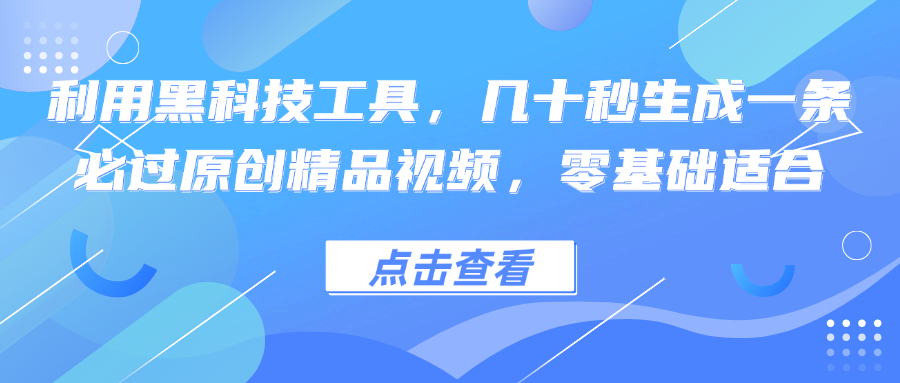 利用黑科技工具，几十秒生成一条必过原创精品视频，零基础适合-网创资源