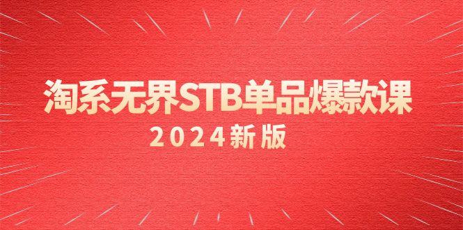 淘系 无界STB单品爆款课(2024)付费带动免费的核心逻辑，万相台无界关…-网创资源