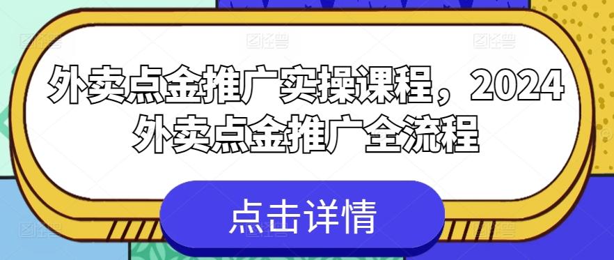 外卖点金推广实操课程，2024外卖点金推广全流程-网创资源