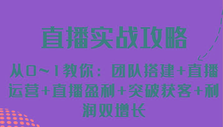 直播实战攻略 从0~1教你：团队搭建+直播运营+直播盈利+突破获客+利润双增长-网创资源