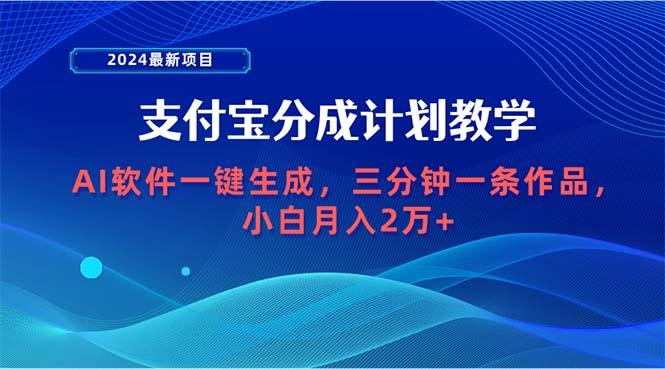 (9880期)2024最新项目，支付宝分成计划 AI软件一键生成，三分钟一条作品，小白月…-网创资源