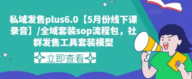 私域发售plus6.0【5月份线下课录音】/全域套装sop流程包，社群发售工具套装模型-网创资源