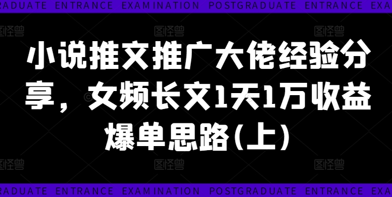 小说推文推广大佬经验分享，女频长文1天1万收益爆单思路(上)-网创资源