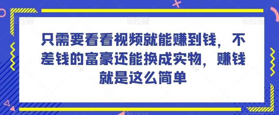 谁做过这么简单的项目？只需要看看视频就能赚到钱，不差钱的富豪还能换成实物，赚钱就是这么简单！【揭秘】-网创资源