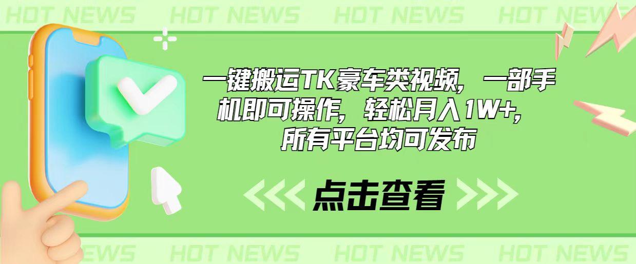 一键搬运TK豪车类视频，一部手机即可操作，轻松月入1W+，所有平台均可发布-网创资源