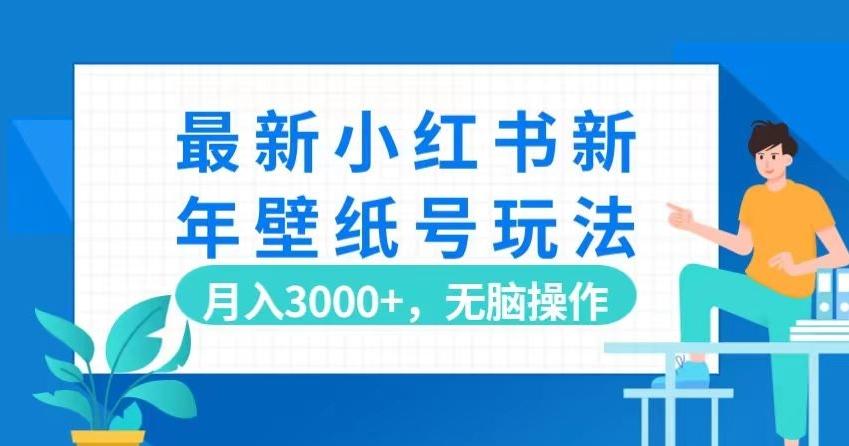 最新小红书新年壁纸号玩法，月入3000+，无脑操作-网创资源