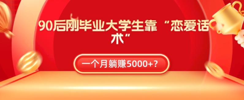 90后刚毕业大学生靠“恋爱话术”，一个月躺赚5000+？-网创资源