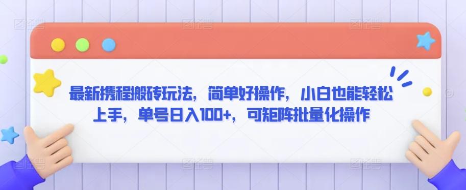 最新携程搬砖玩法，简单好操作，小白也能轻松上手，单号日入100+，可矩阵批量化操作【揭秘】-网创资源