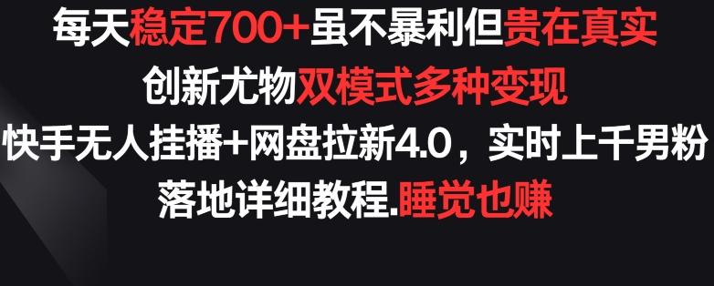 每天稳定700+，收益不高但贵在真实，创新尤物双模式多渠种变现，快手无人挂播+网盘拉新4.0【揭秘】-网创资源