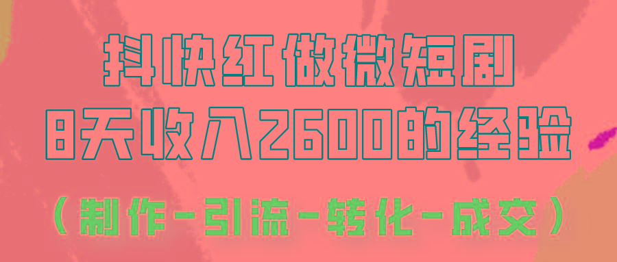 抖快做微短剧，8天收入2600+的实操经验，从前端设置到后期转化手把手教！-网创资源