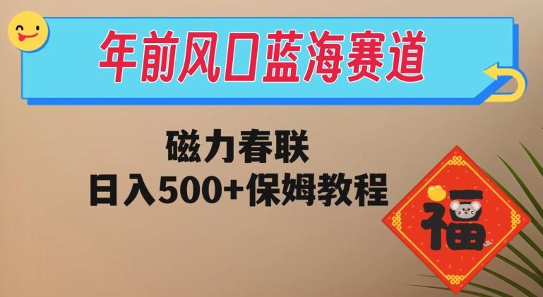 年前风口蓝海赛道，磁力春联，日入500+保姆教程-网创资源