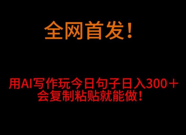 全网首发！用AI写作玩今日句子‌日入300＋，会复制粘贴就能做！-网创资源
