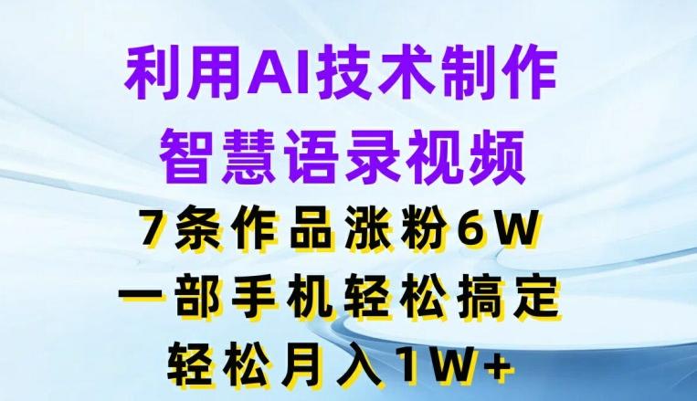 利用AI技术制作智慧语录视频，7条作品涨粉6W，一部手机轻松搞定，轻松月入1W+-网创资源