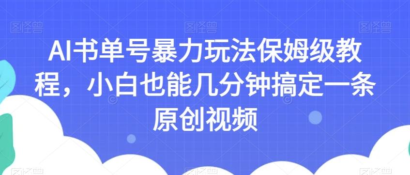 AI书单号暴力玩法保姆级教程，小白也能几分钟搞定一条原创视频【揭秘】-网创资源