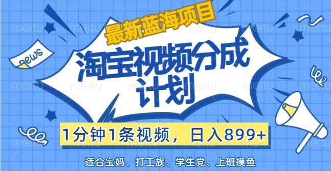 最新蓝海项目淘宝视频分成计划，1分钟1条视频，日入899+，有手就行-网创资源