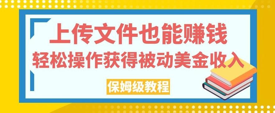 上传文件也能赚钱，轻松操作获得被动美金收入，保姆级教程【揭秘】-网创资源