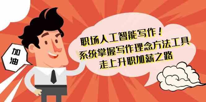 职场人工智能写作-系统掌握写作理念方法工具，走上升职加薪之路(无水印)-网创资源