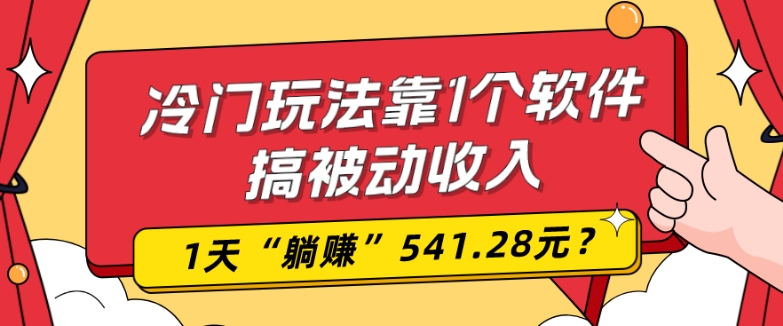0基础可上手，冷门玩法靠1个软件搞被动收入，1天“躺赚”541.28元？-网创资源