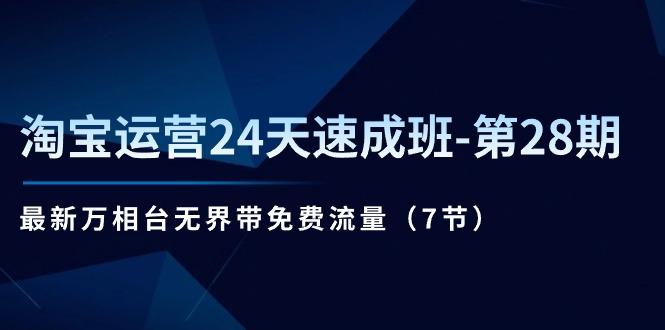 淘宝运营24天速成班-第28期：最新万相台无界带免费流量(7节-网创资源