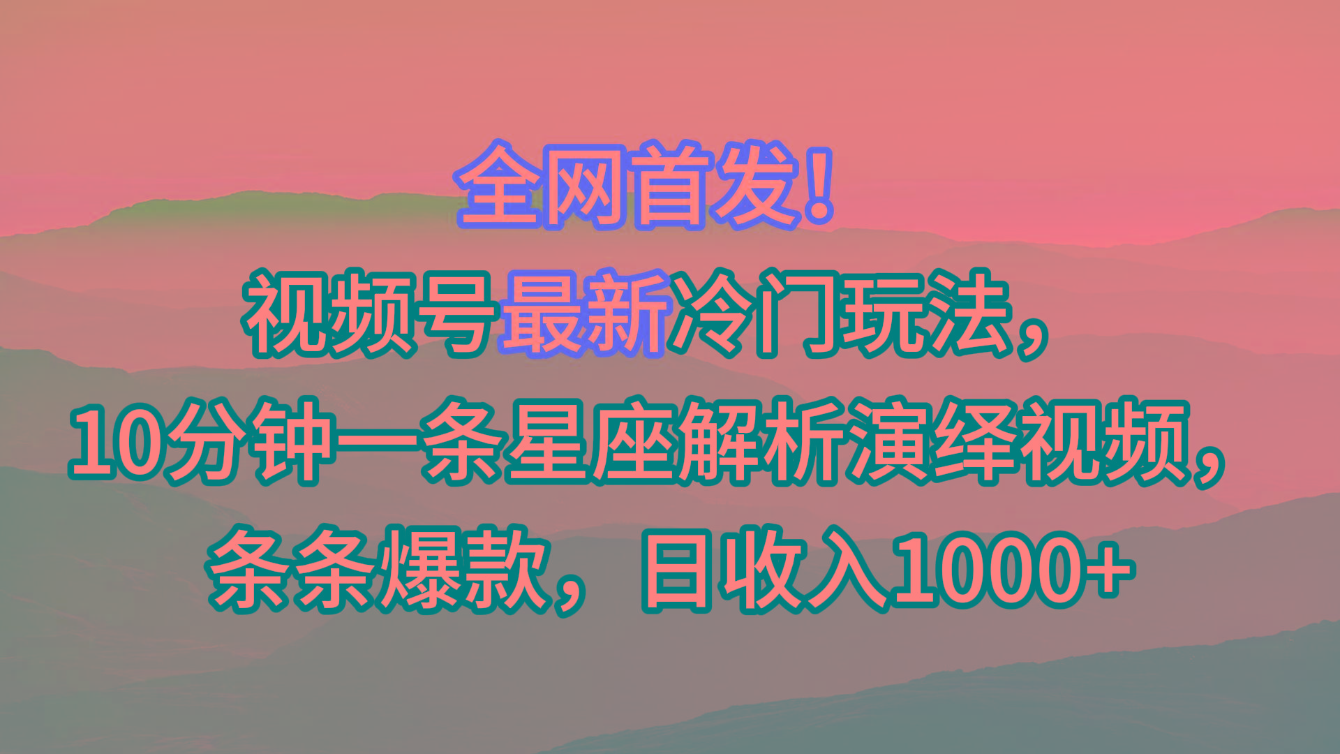 视频号最新冷门玩法，10分钟一条星座解析演绎视频，条条爆款，日收入1000+-网创资源