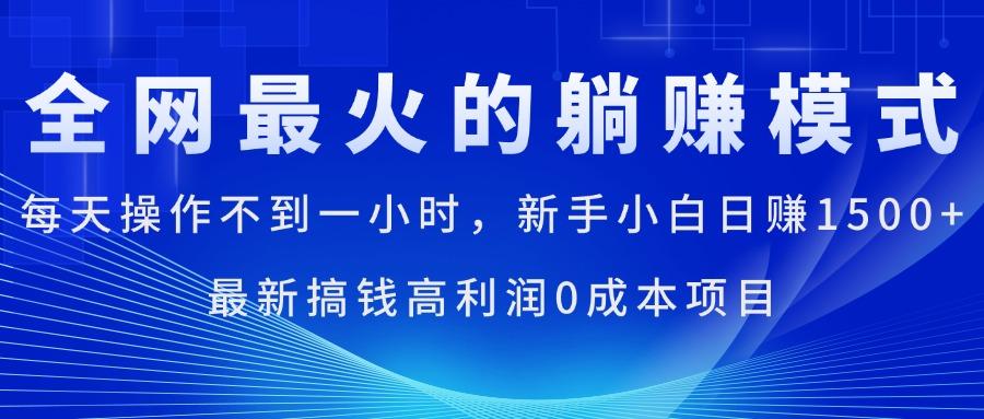 全网最火的躺赚模式，每天操作不到一小时，新手小白日赚1500+，最新搞…-网创资源