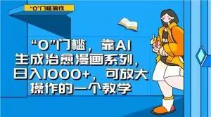 “0”门槛，靠AI生成治愈漫画系列，日入1000+，可放大操作的一个教学-网创资源