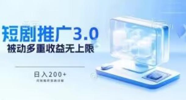推广短剧3.0.鸡贼搬砖玩法详解，被动收益日入200+，多重收益每天累加，坚持收益无上限【揭秘】-网创资源