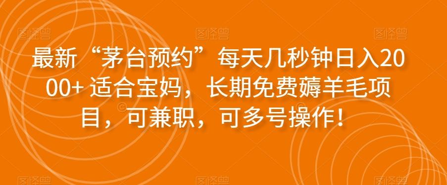 最新“茅台预约”每天几秒钟日入2000+适合宝妈，长期免费薅羊毛项目，可兼职，可多号操作！-网创资源