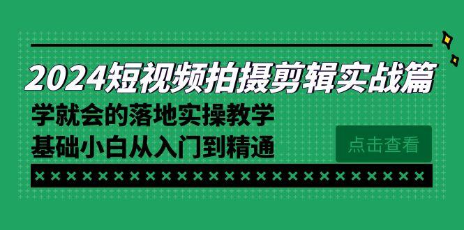 2024短视频拍摄剪辑实操篇，学就会的落地实操教学，基础小白从入门到精通-网创资源