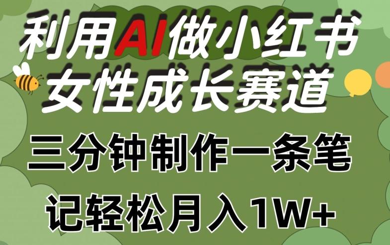 利用Ai做小红书女性成长赛道，三分钟制作一条笔记，轻松月入1w+【揭秘】-网创资源