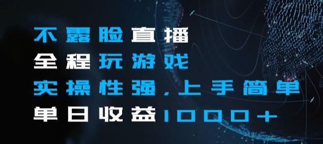 不露脸直播全程玩游戏，实操性强，上手简单，单日收益1000+【揭秘】-网创资源