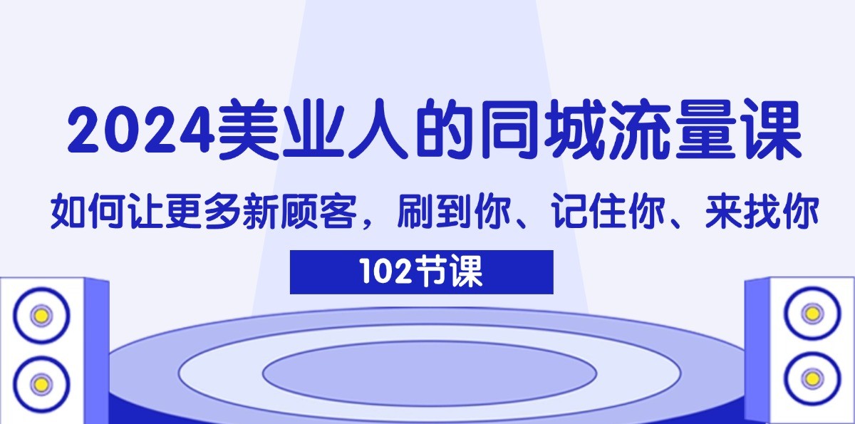 2024美业人的同城流量课：如何让更多新顾客，刷到你、记住你、来找你-网创资源