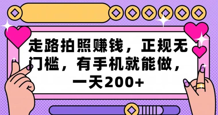 走路拍照赚钱，正规无门槛，有手机就能做，一天200+-网创资源