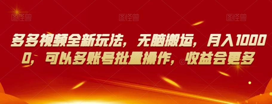 多多视频全新玩法，无脑搬运，月入10000，可以多账号批量操作，收益会更多【揭秘】-网创资源