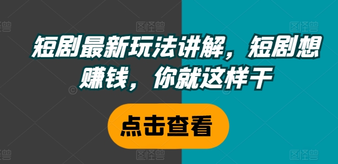 短剧最新玩法讲解，短剧想赚钱，你就这样干-网创资源
