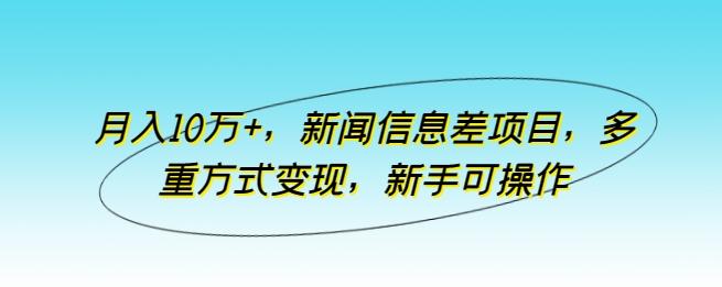 月入10万+，新闻信息差项目，多重方式变现，新手可操作【揭秘】-网创资源