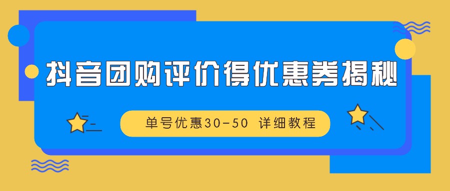 抖音团购评价得优惠券揭秘 单号优惠30-50 详细教程-网创资源