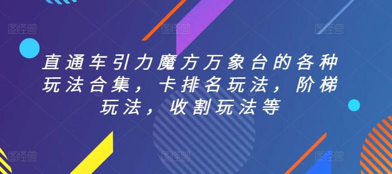 直通车引力魔方万象台的各种玩法合集，卡排名玩法，阶梯玩法，收割玩法等-网创资源