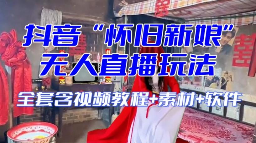 抖音最新最火【怀旧新娘】无人直播整蛊互动玩法（含全套开播教程+软件+视频素材+音效）-网创资源