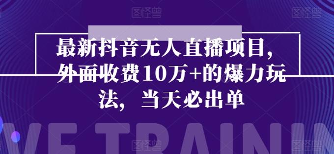 最新抖音无人直播项目，外面收费10w+的爆力玩法，当天必出单-网创资源